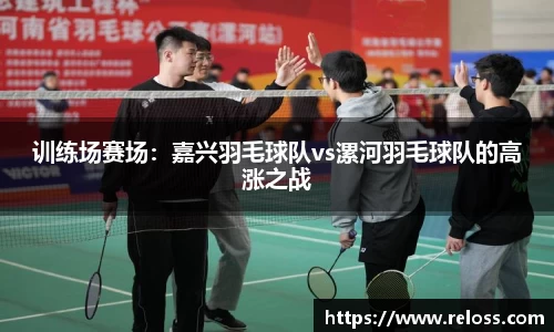 训练场赛场：嘉兴羽毛球队vs漯河羽毛球队的高涨之战