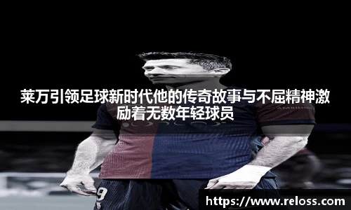莱万引领足球新时代他的传奇故事与不屈精神激励着无数年轻球员