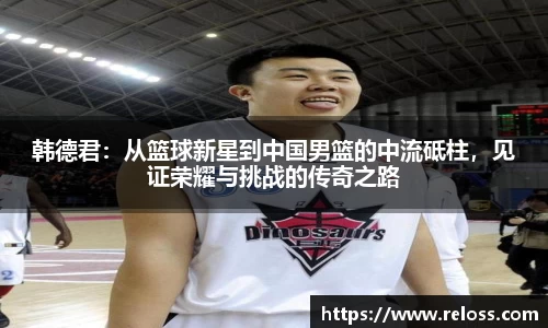 韩德君：从篮球新星到中国男篮的中流砥柱，见证荣耀与挑战的传奇之路