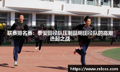 联赛排名赛：泰安田径队压制昆明田径队的高潮迭起之战