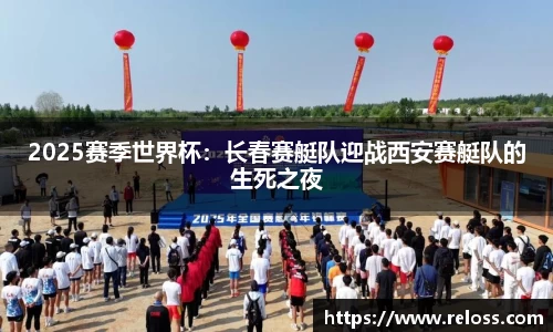 2025赛季世界杯：长春赛艇队迎战西安赛艇队的生死之夜