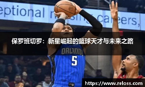 保罗班切罗：新星崛起的篮球天才与未来之路