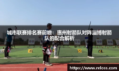 城市联赛排名赛前瞻：惠州射箭队对阵淄博射箭队的配合解析