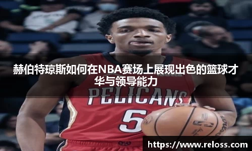 赫伯特琼斯如何在NBA赛场上展现出色的篮球才华与领导能力