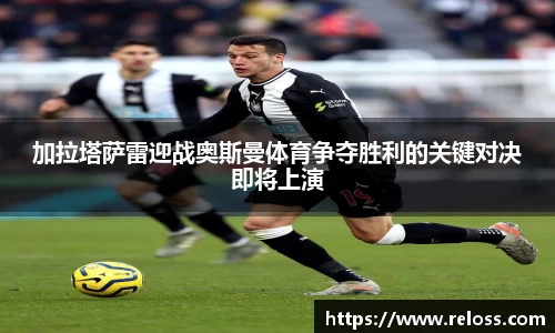 加拉塔萨雷迎战奥斯曼体育争夺胜利的关键对决即将上演