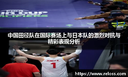 中国田径队在国际赛场上与日本队的激烈对抗与精彩表现分析