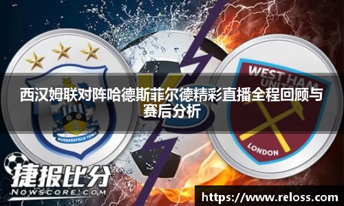 西汉姆联对阵哈德斯菲尔德精彩直播全程回顾与赛后分析